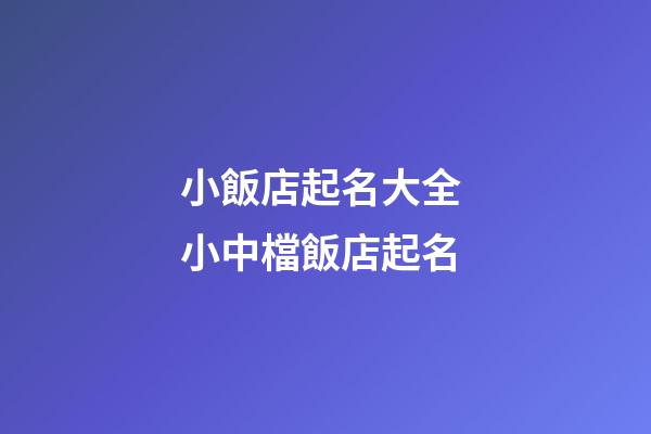 小飯店起名大全 小中檔飯店起名-第1張-店鋪起名-玄機(jī)派